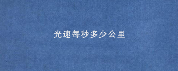 光速每秒多少公里