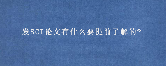 发SCI论文有什么要提前了解的?