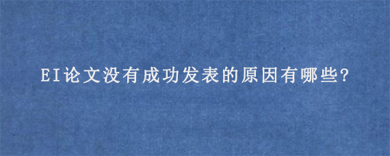 EI论文没有成功发表的原因有哪些?