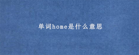 单词home是什么意思