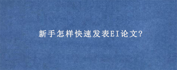 新手怎样快速发表EI论文?