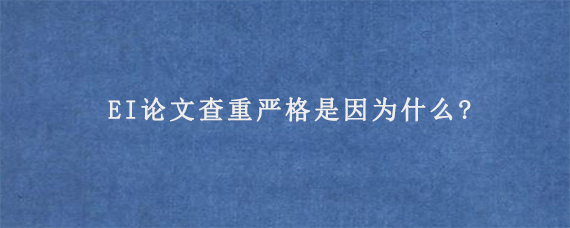 EI论文查重严格是因为什么?