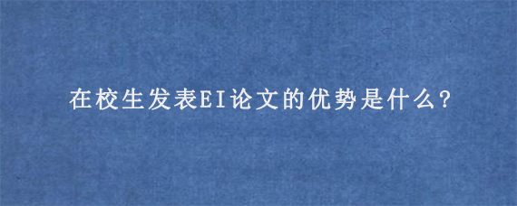 在校生发表EI论文的优势是什么?