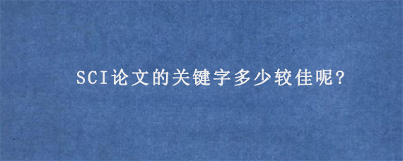 SCI论文的关键字多少较佳呢?