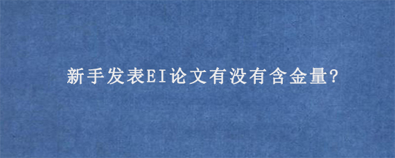 新手发表EI论文有没有含金量?