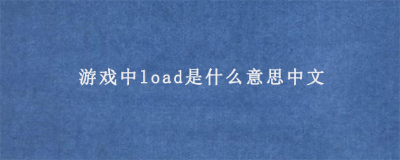 游戏中load是什么意思中文