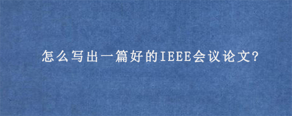 怎么写出一篇好的IEEE会议论文?