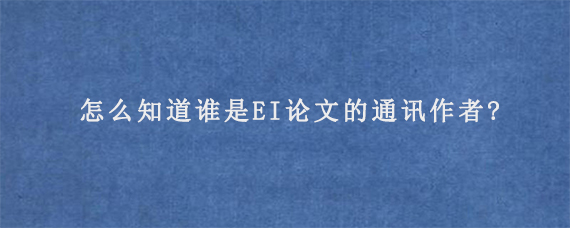 怎么知道谁是EI论文的通讯作者?