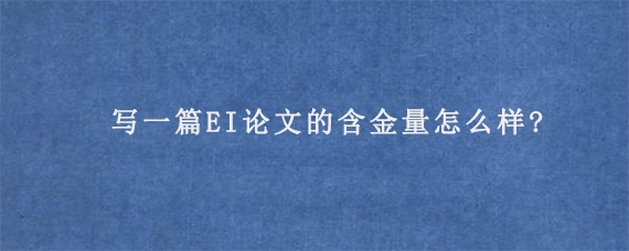 写一篇EI论文的含金量怎么样?