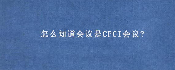 怎么知道会议是CPCI会议?