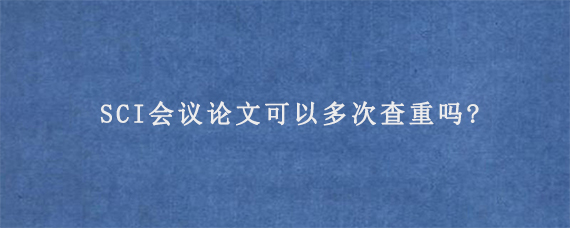 IEEE会议论文查重检测失败怎么办?