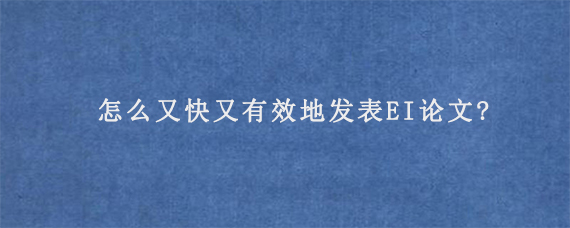 怎么又快又有效地发表EI论文?