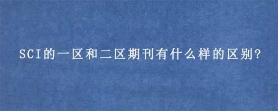 SCI的一区和二区期刊有什么样的区别?