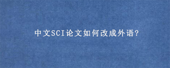 中文SCI论文如何改成外语?