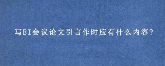 写EI会议论文引言作时应有什么内容?