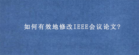 如何有效地修改IEEE会议论文?