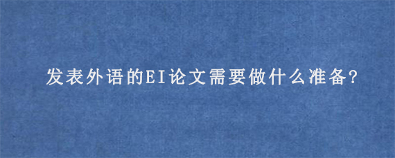 发表外语的EI论文需要做什么准备?