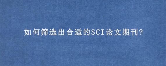 如何筛选出合适的SCI论文期刊?