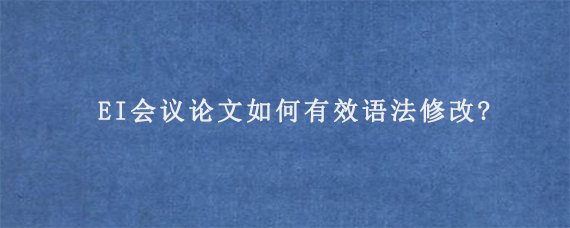 EI会议论文如何有效语法修改?