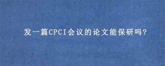 发一篇CPCI会议的论文能保研吗?