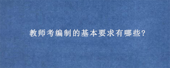 教师考编制的基本要求有哪些?