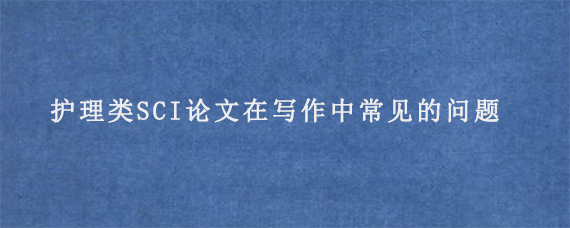 护理类SCI论文在写作中常见的问题