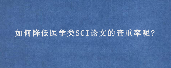 如何降低医学类SCI论文的查重率呢?