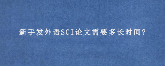 新手发外语SCI论文需要多长时间?