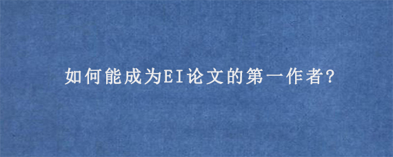 如何能成为EI论文的第一作者?