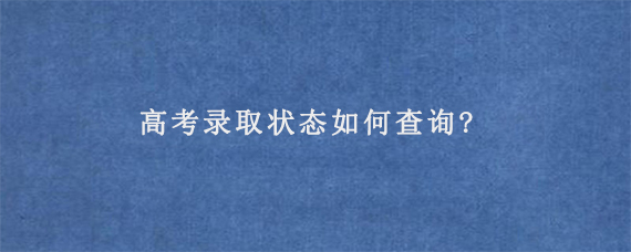 高考录取状态如何查询?