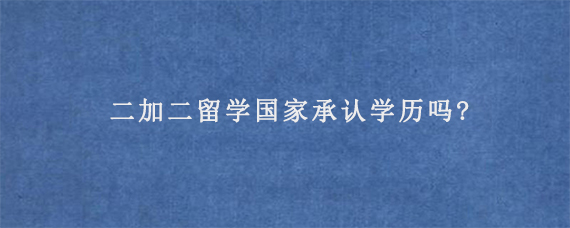 二加二留学国家承认学历吗?