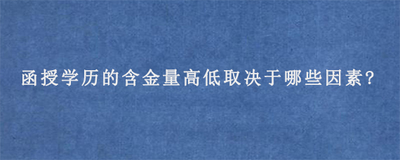 函授学历的含金量高低取决于哪些因素?