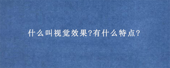 什么叫视觉效果?有什么特点?