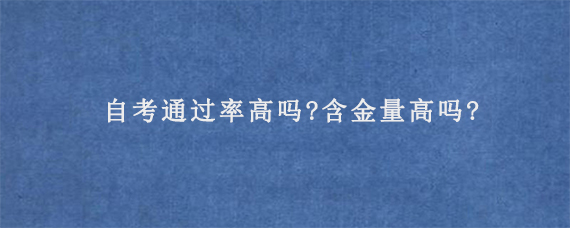 自考通过率高吗?含金量高吗?