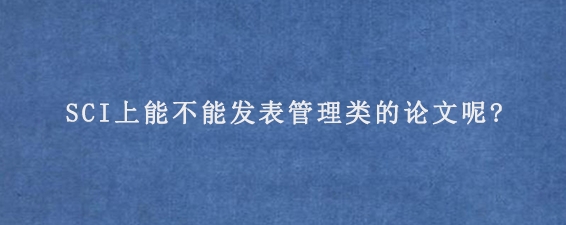 SCI上能不能发表管理类的论文呢?