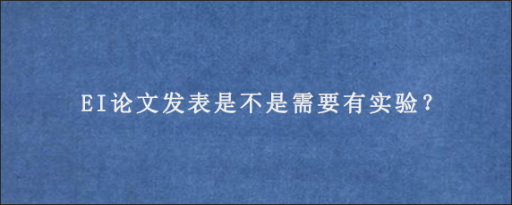 EI论文发表是不是需要有实验？