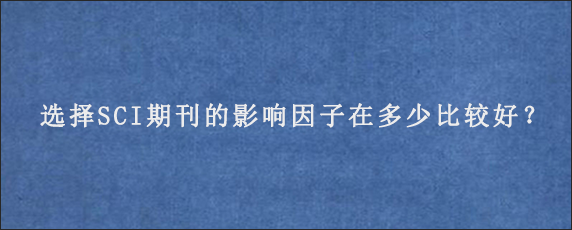 选择SCI期刊的影响因子在多少比较好？