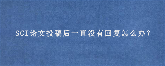 SCI论文投稿后一直没有回复怎么办？