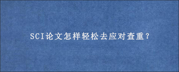 SCI论文怎样轻松去应对查重？