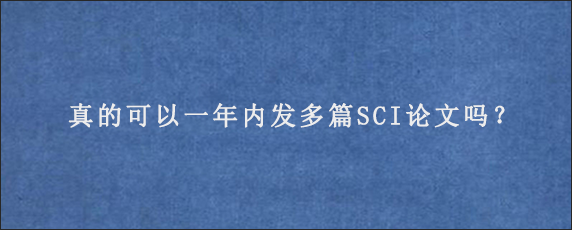 真的可以一年内发多篇SCI论文吗？