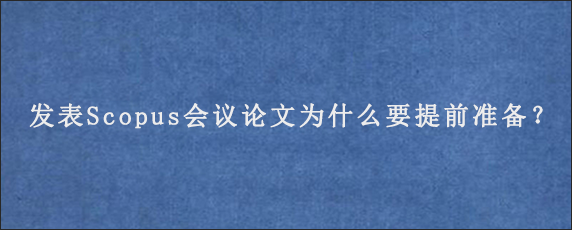 发表Scopus会议论文为什么要提前准备？