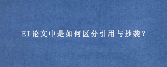 EI论文中是如何区分引用与抄袭？