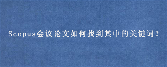 Scopus会议论文如何找到其中的关键词？