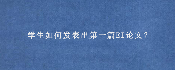 学生如何发表出第一篇EI论文？