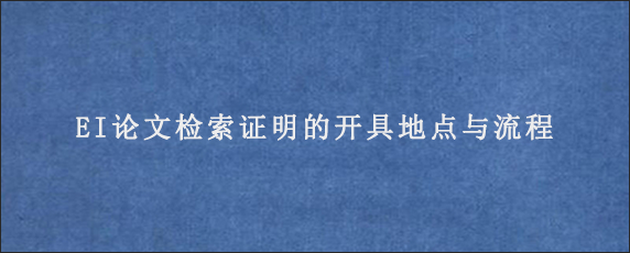 EI论文检索证明的开具地点与流程