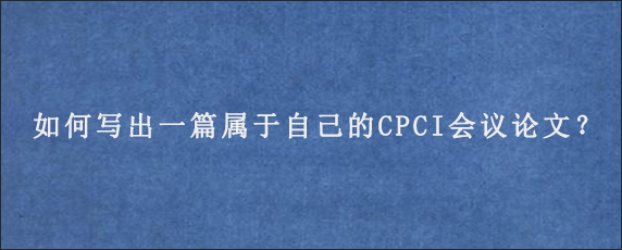 如何写出一篇属于自己的CPCI会议论文？