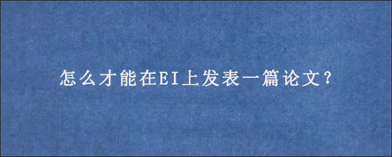 怎么才能在EI上发表一篇论文？