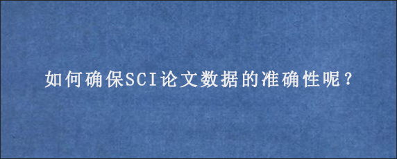 如何确保SCI论文数据的准确性呢？