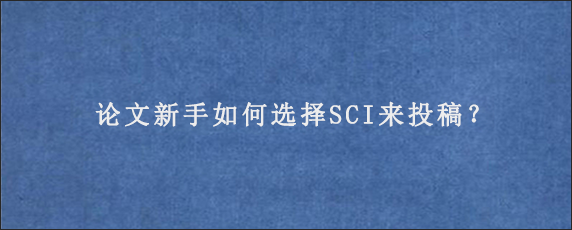 论文新手如何选择SCI来投稿？