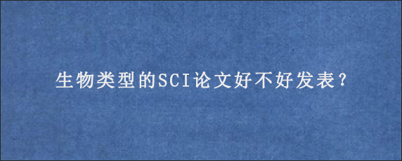 生物类型的SCI论文好不好发表？